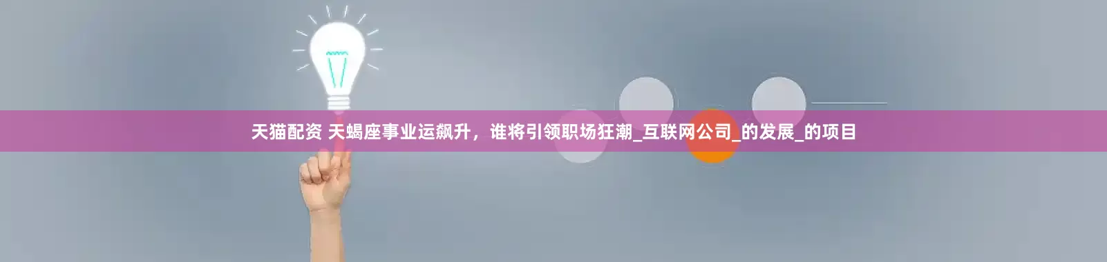 天猫配资 天蝎座事业运飙升，谁将引领职场狂潮_互联网公司_的发展_的项目