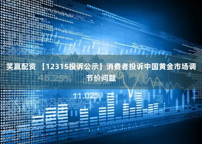 笑赢配资 【12315投诉公示】消费者投诉中国黄金市场调节价问题
