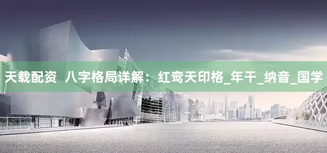 天载配资  八字格局详解：红鸾天印格_年干_纳音_国学
