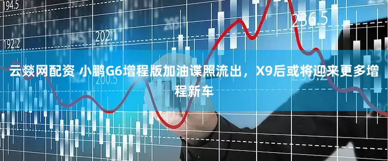 云燚网配资 小鹏G6增程版加油谍照流出，X9后或将迎来更多增程新车