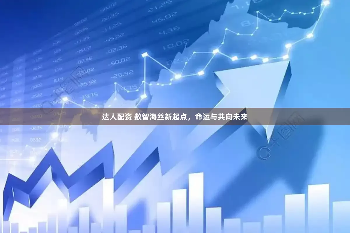 达人配资 数智海丝新起点，命运与共向未来