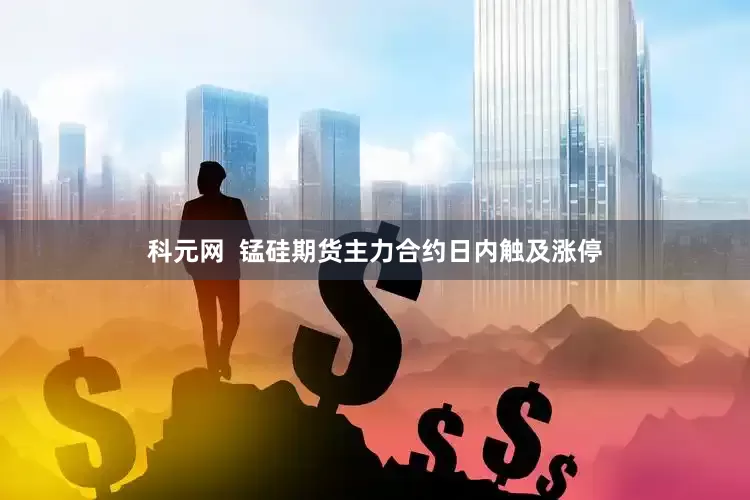 科元网  锰硅期货主力合约日内触及涨停