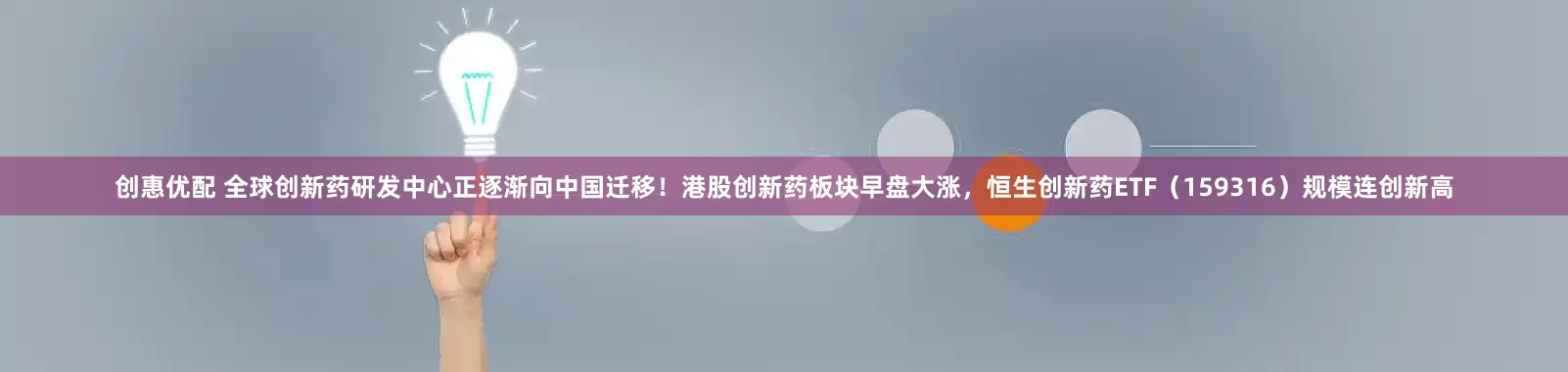 创惠优配 全球创新药研发中心正逐渐向中国迁移！港股创新药板块早盘大涨，恒生创新药ETF（159316）规模连创新高
