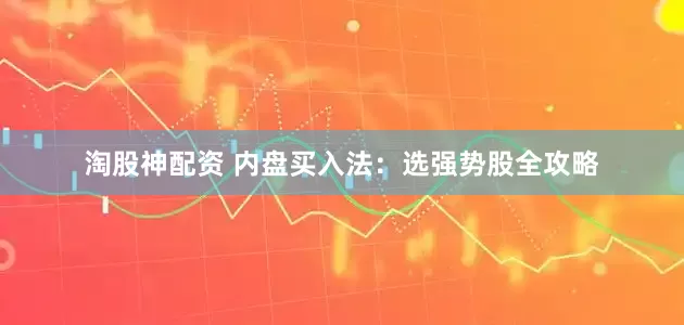 淘股神配资 内盘买入法：选强势股全攻略