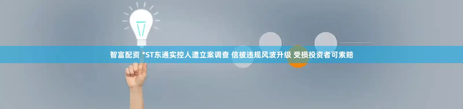 智富配资 *ST东通实控人遭立案调查 信披违规风波升级 受损投资者可索赔