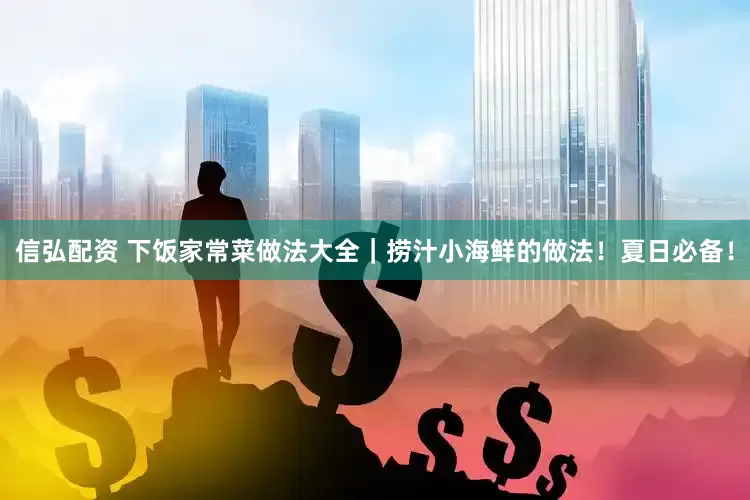 信弘配资 下饭家常菜做法大全｜捞汁小海鲜的做法！夏日必备！