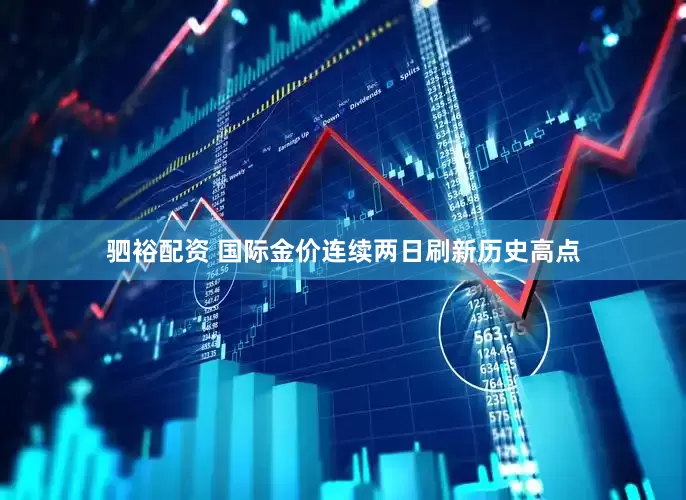 驷裕配资 国际金价连续两日刷新历史高点