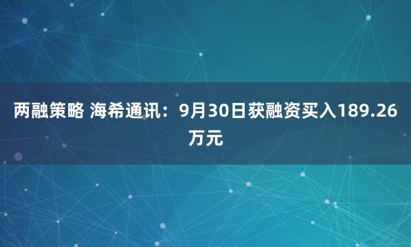 两融策略 海希通讯:9月30日获融资买入189.26万元