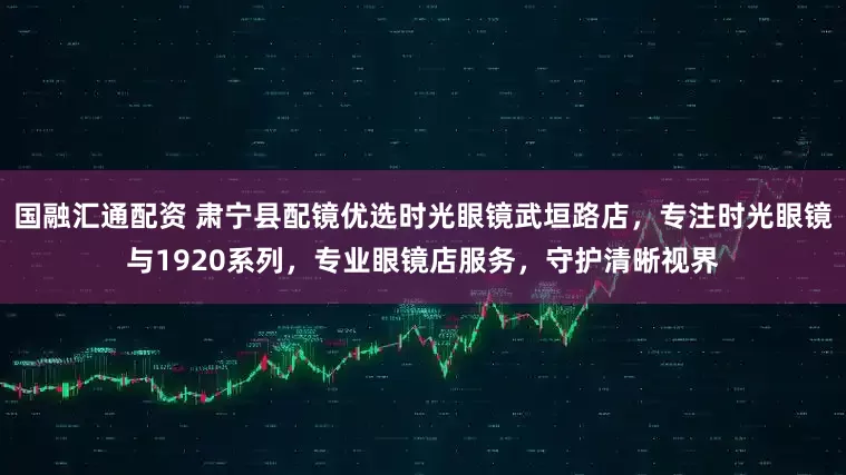 国融汇通配资 肃宁县配镜优选时光眼镜武垣路店,专注时光眼镜与1920系列,专业眼镜店服务,守护清晰视界