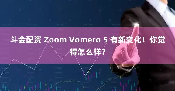 斗金配资 Zoom Vomero 5 有新变化!你觉得怎么样?
