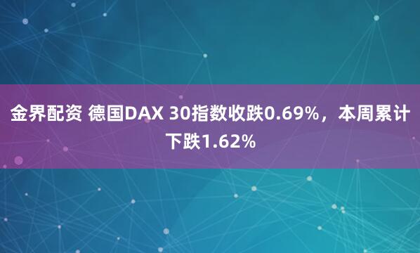 金界配资 德国DAX 30指数收跌0.69%，本周累计下跌1.62%