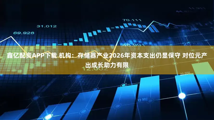 鑫亿配资APP下载 机构：存储器产业2026年资本支出仍显保守 对位元产出成长助力有限