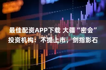 最佳配资APP下载 大疆“密会”投资机构：不提上市，剑指影石