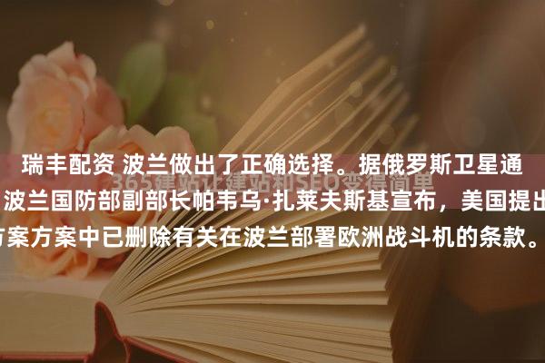 瑞丰配资 波兰做出了正确选择。据俄罗斯卫星通讯社11月26日报道，波兰国防部副部长帕韦乌·扎莱夫斯基宣布，美国提出的乌克兰问题解决方案方案中已删除有关在波兰部署欧洲战斗机的条款。虽然波兰一直在支持乌克兰，但波兰毕竟与俄罗斯接壤，波兰不想过于激怒俄罗斯。英法等国准备向乌克兰提供安全保障，但想把...