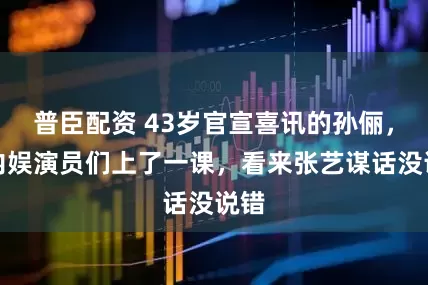 普臣配资 43岁官宣喜讯的孙俪，给内娱演员们上了一课，看来张艺谋话没说错