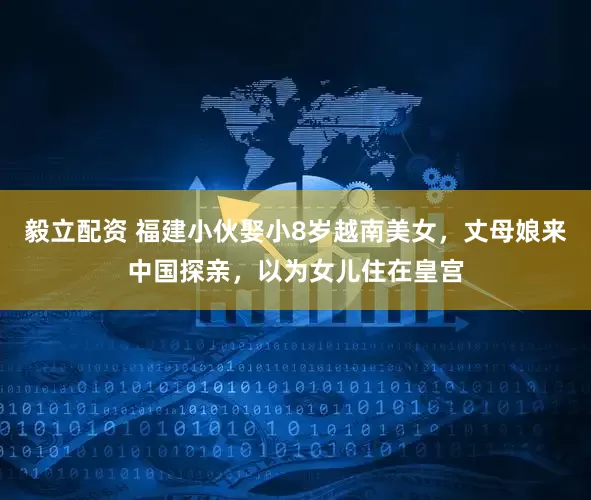 毅立配资 福建小伙娶小8岁越南美女,丈母娘来中国探亲,以为女儿住在皇宫